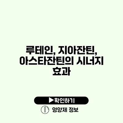 루테인, 지아잔틴, 아스타잔틴의 시너지 효과