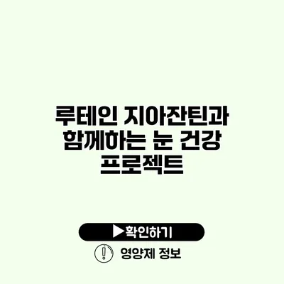 루테인 지아잔틴과 함께하는 눈 건강 프로젝트