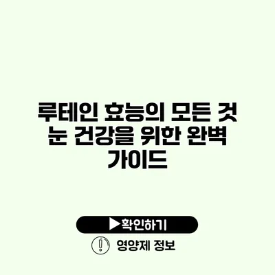 루테인 효능의 모든 것 눈 건강을 위한 완벽 가이드