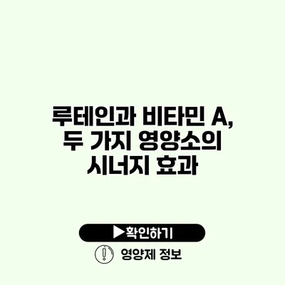 루테인과 비타민 A, 두 가지 영양소의 시너지 효과