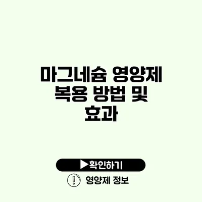 마그네슘 영양제 복용 방법 및 효과