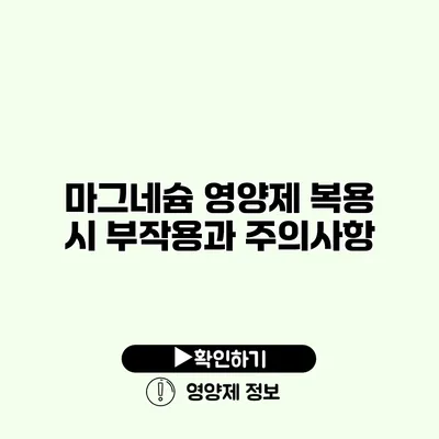 마그네슘 영양제 복용 시 부작용과 주의사항