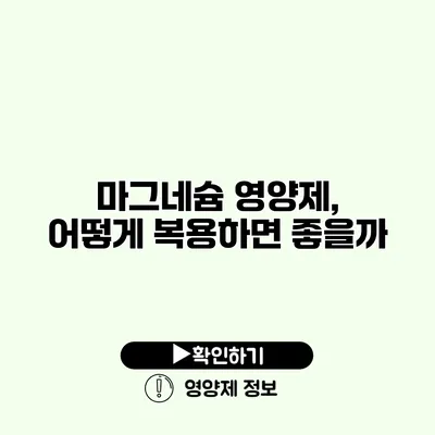 마그네슘 영양제, 어떻게 복용하면 좋을까?