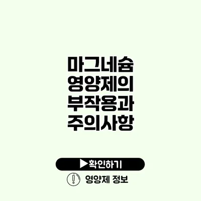 마그네슘 영양제의 부작용과 주의사항