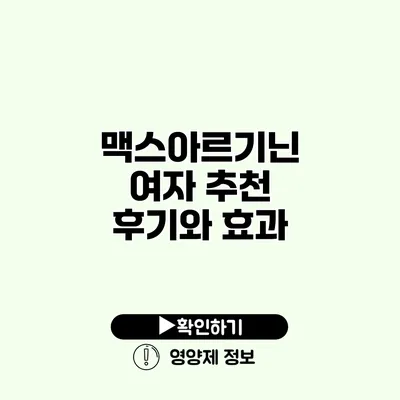 맥스아르기닌 여자 추천 후기와 효과