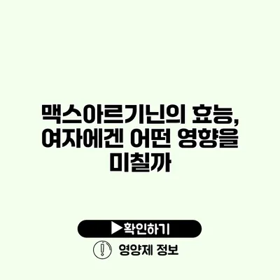 맥스아르기닌의 효능, 여자에겐 어떤 영향을 미칠까?