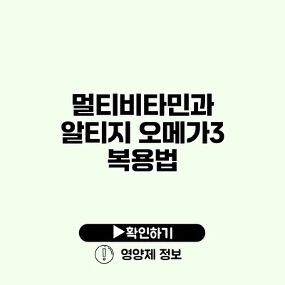 멀티비타민과 알티지 오메가3 복용법