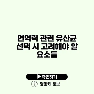 면역력 관련 유산균 선택 시 고려해야 할 요소들