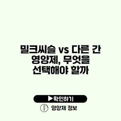 밀크씨슬 vs 다른 간 영양제, 무엇을 선택해야 할까?