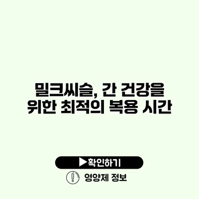 밀크씨슬, 간 건강을 위한 최적의 복용 시간