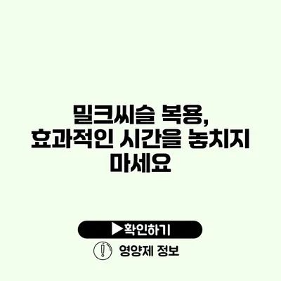 밀크씨슬 복용, 효과적인 시간을 놓치지 마세요