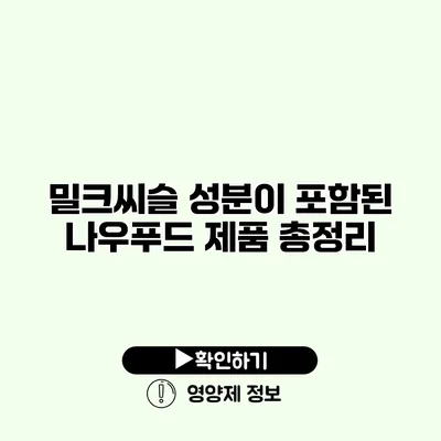 밀크씨슬 성분이 포함된 나우푸드 제품 총정리