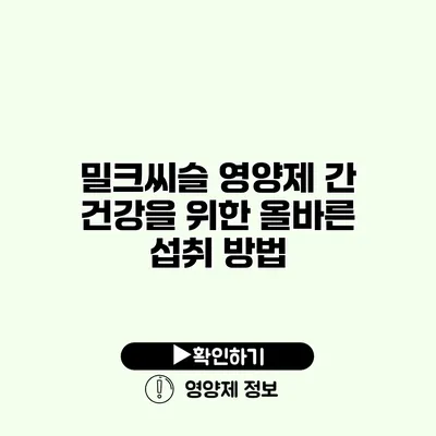 밀크씨슬 영양제 간 건강을 위한 올바른 섭취 방법