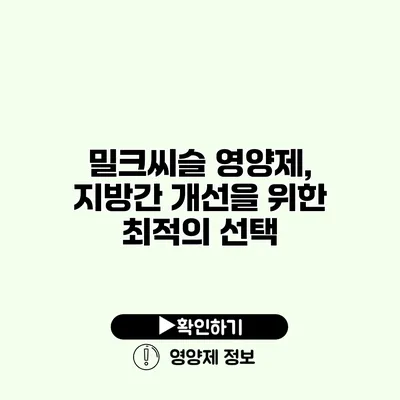 밀크씨슬 영양제, 지방간 개선을 위한 최적의 선택