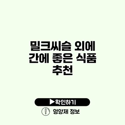 밀크씨슬 외에 간에 좋은 식품 추천