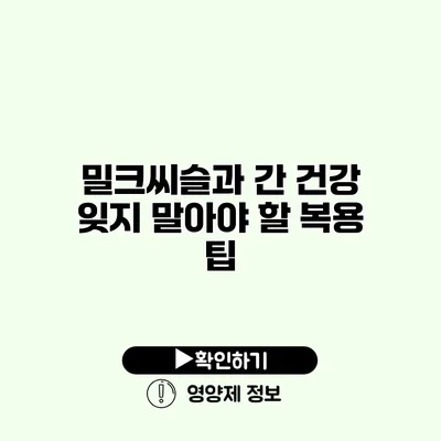 밀크씨슬과 간 건강 잊지 말아야 할 복용 팁