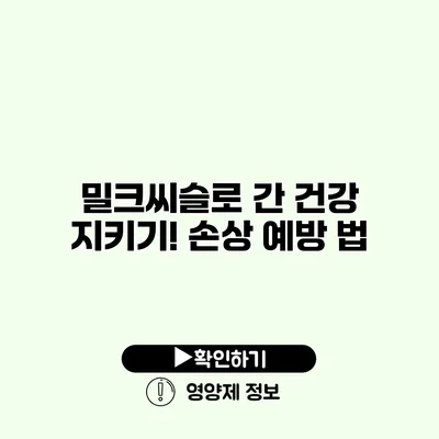 밀크씨슬로 간 건강 지키기! 손상 예방 법