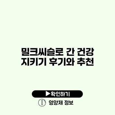 밀크씨슬로 간 건강 지키기 후기와 추천