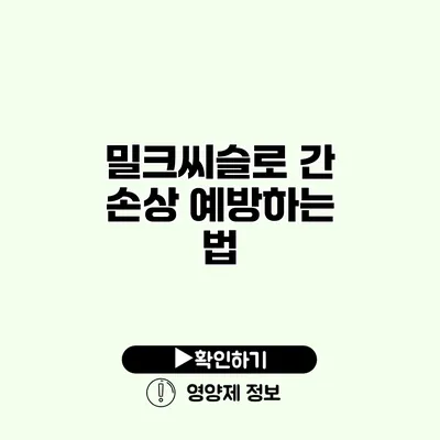 밀크씨슬로 간 손상 예방하는 법