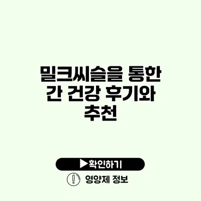 밀크씨슬을 통한 간 건강 후기와 추천