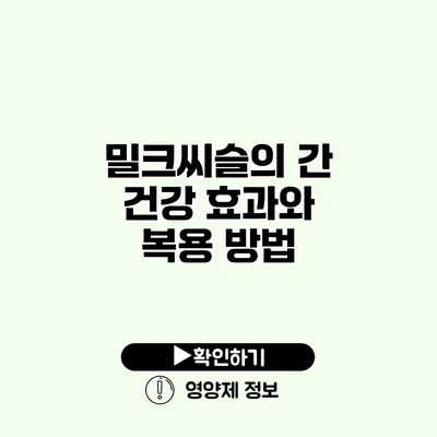 밀크씨슬의 간 건강 효과와 복용 방법