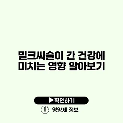 밀크씨슬이 간 건강에 미치는 영향 알아보기