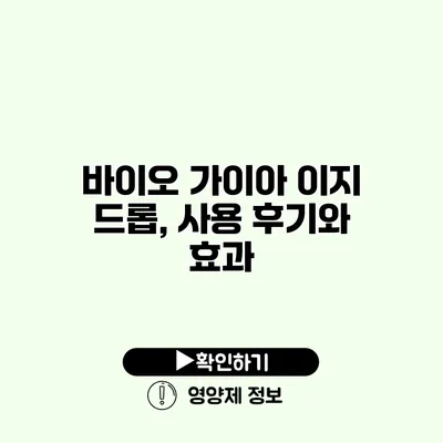 바이오 가이아 이지 드롭, 사용 후기와 효과