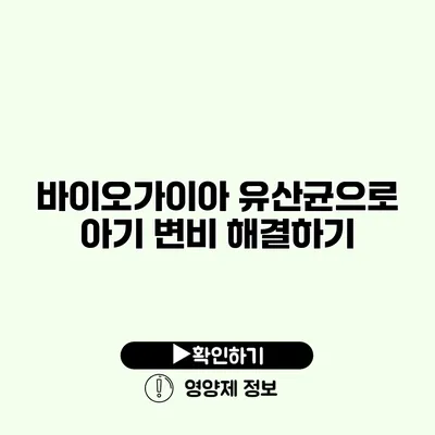 바이오가이아 유산균으로 아기 변비 해결하기