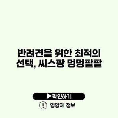 반려견을 위한 최적의 선택, 씨스팡 멍멍팔팔