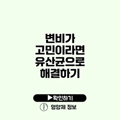 변비가 고민이라면? 유산균으로 해결하기