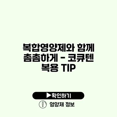 복합영양제와 함께 촘촘하게 - 코큐텐 복용 TIP