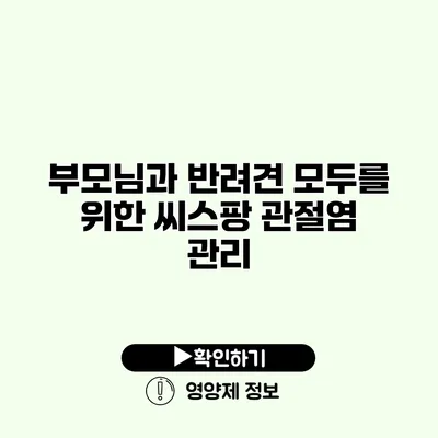 부모님과 반려견 모두를 위한 씨스팡 관절염 관리