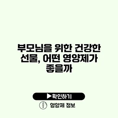 부모님을 위한 건강한 선물, 어떤 영양제가 좋을까?