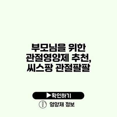 부모님을 위한 관절영양제 추천, 씨스팡 관절팔팔