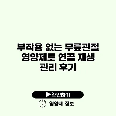 부작용 없는 무릎관절 영양제로 연골 재생 관리 후기