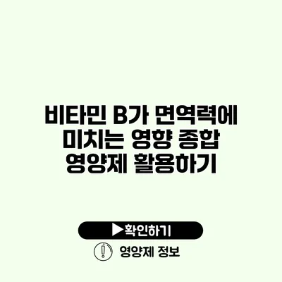 비타민 B가 면역력에 미치는 영향 종합 영양제 활용하기