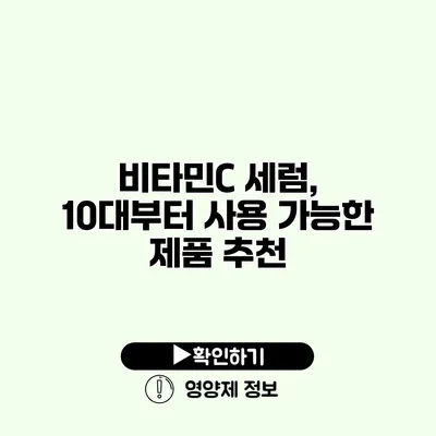 비타민C 세럼, 10대부터 사용 가능한 제품 추천