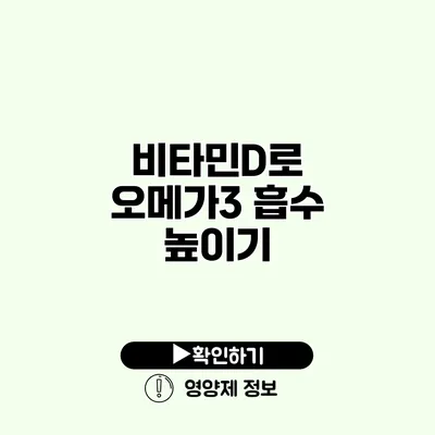 비타민D로 오메가3 흡수 높이기