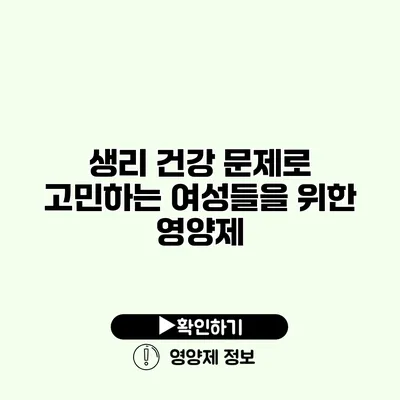 생리 건강 문제로 고민하는 여성들을 위한 영양제