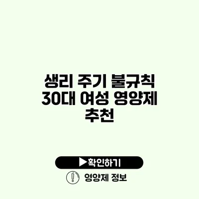 생리 주기 불규칙? 30대 여성 영양제 추천