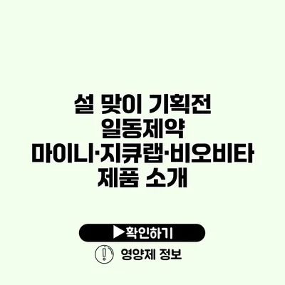 설 맞이 기획전 일동제약 마이니·지큐랩·비오비타 제품 소개