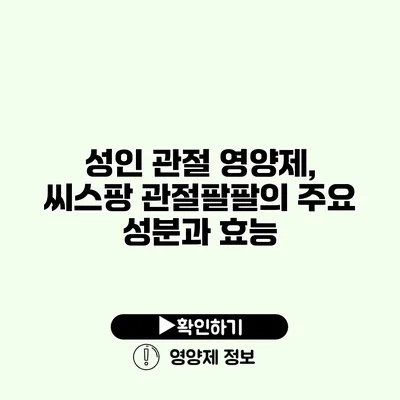 성인 관절 영양제, 씨스팡 관절팔팔의 주요 성분과 효능