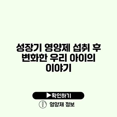 성장기 영양제 섭취 후 변화한 우리 아이의 이야기