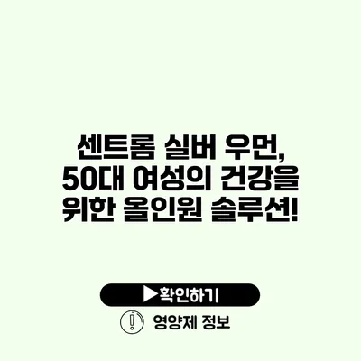 센트롬 실버 우먼, 50대 여성의 건강을 위한 올인원 솔루션!