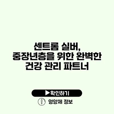 센트롬 실버, 중장년층을 위한 완벽한 건강 관리 파트너