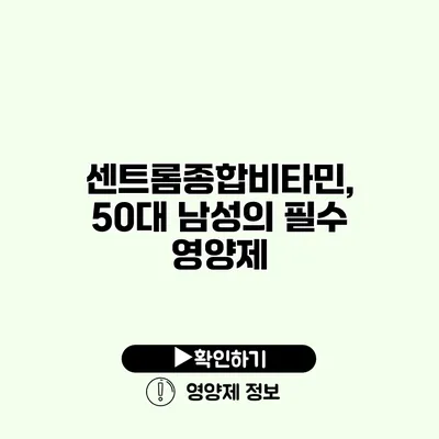 센트롬종합비타민, 50대 남성의 필수 영양제