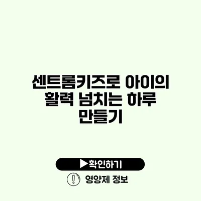 센트롬키즈로 아이의 활력 넘치는 하루 만들기