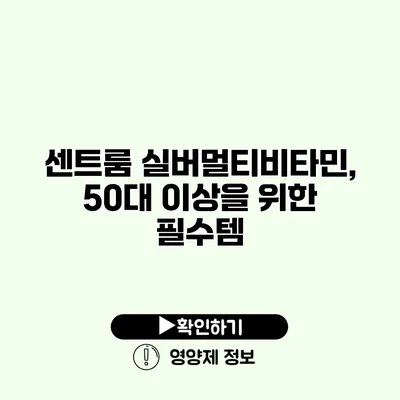 센트룸 실버멀티비타민, 50대 이상을 위한 필수템