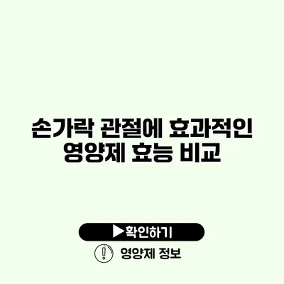 손가락 관절에 효과적인 영양제 효능 비교