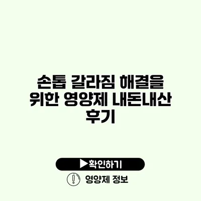 손톱 갈라짐 해결을 위한 영양제 내돈내산 후기